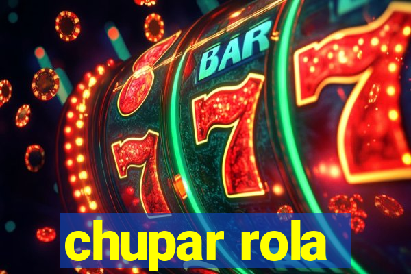 chupar rola