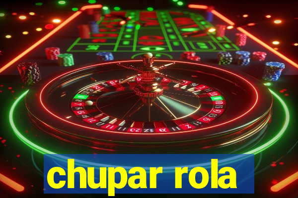 chupar rola