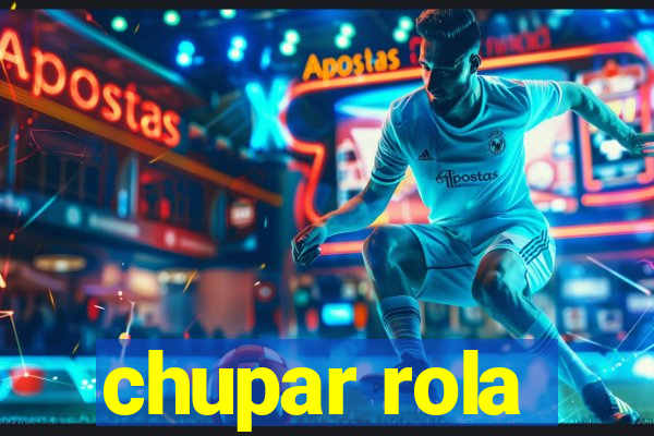 chupar rola