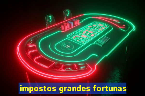 impostos grandes fortunas