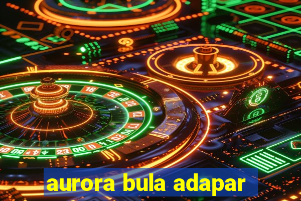 aurora bula adapar