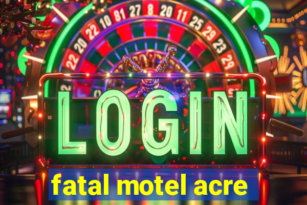 fatal motel acre