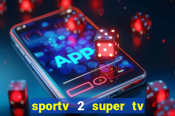 sportv 2 super tv ao vivo