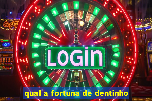 qual a fortuna de dentinho