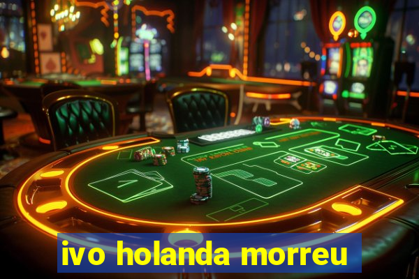 ivo holanda morreu