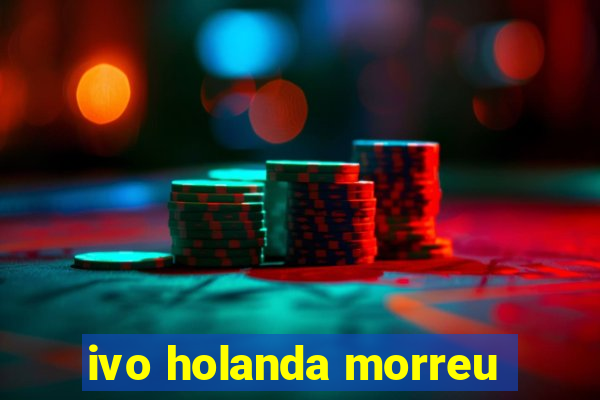 ivo holanda morreu