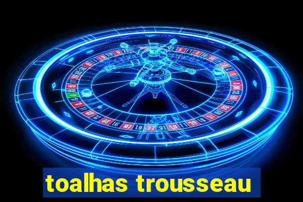 toalhas trousseau