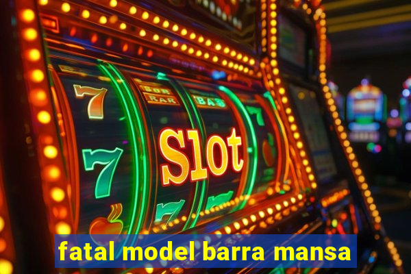 fatal model barra mansa