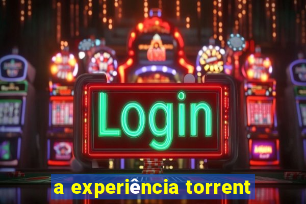 a experiência torrent