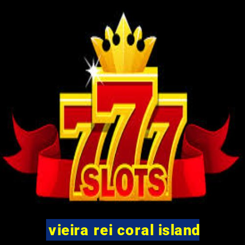 vieira rei coral island