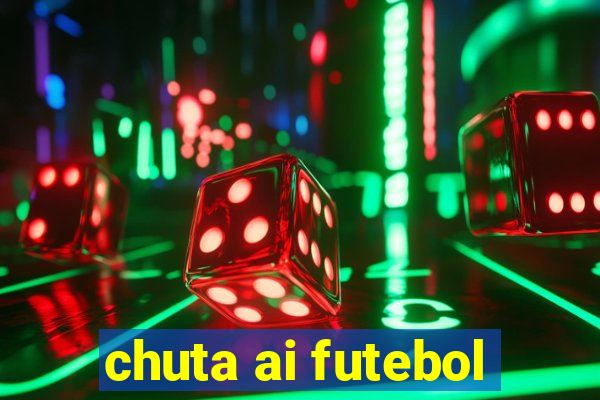 chuta ai futebol