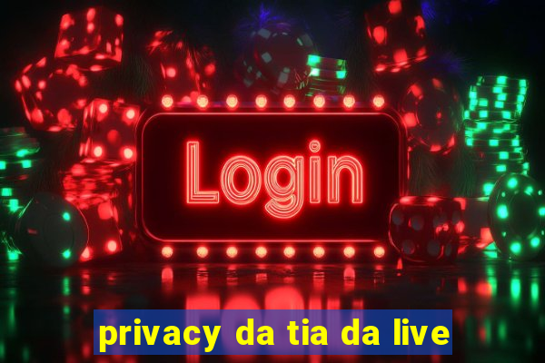 privacy da tia da live