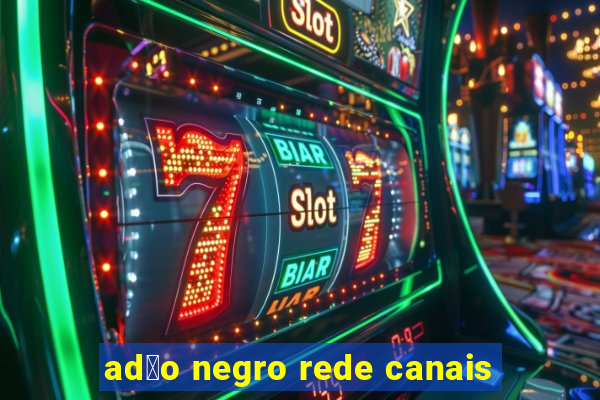 ad茫o negro rede canais