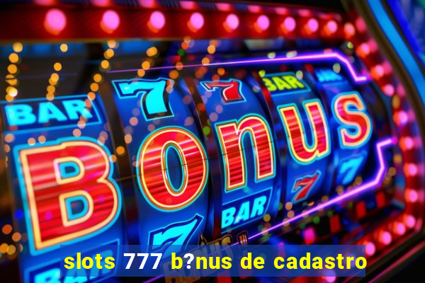 slots 777 b?nus de cadastro