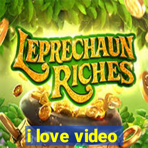 i love video