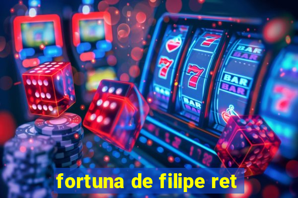 fortuna de filipe ret