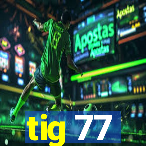 tig 77