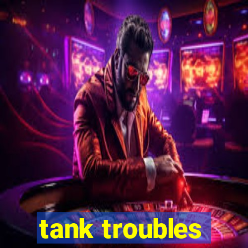 tank troubles