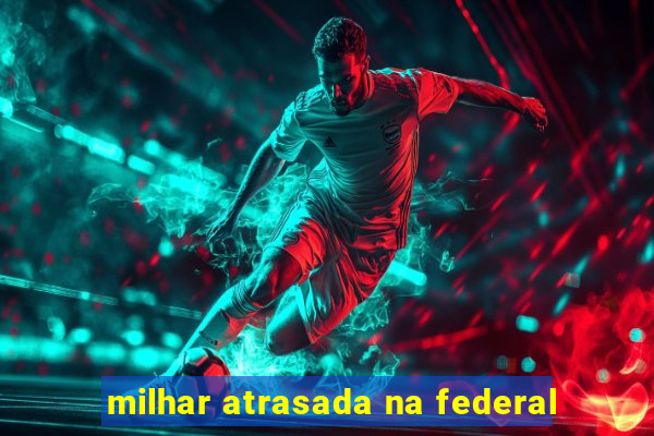 milhar atrasada na federal