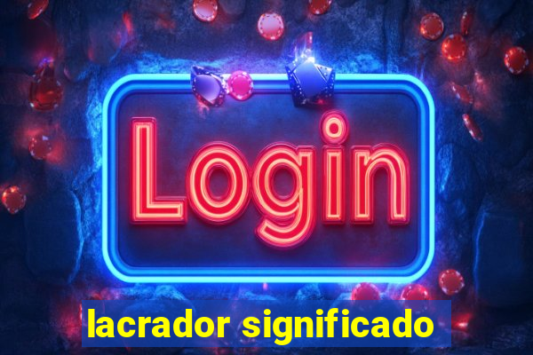 lacrador significado