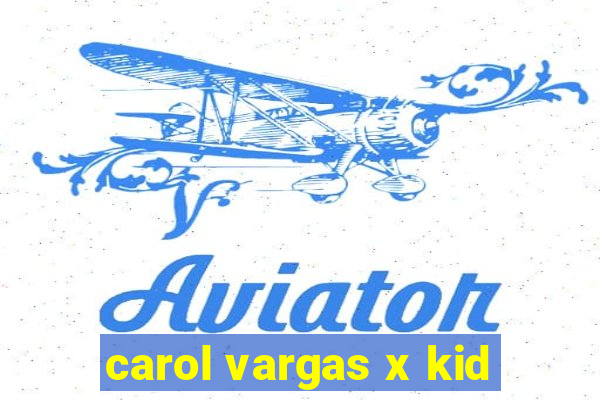 carol vargas x kid