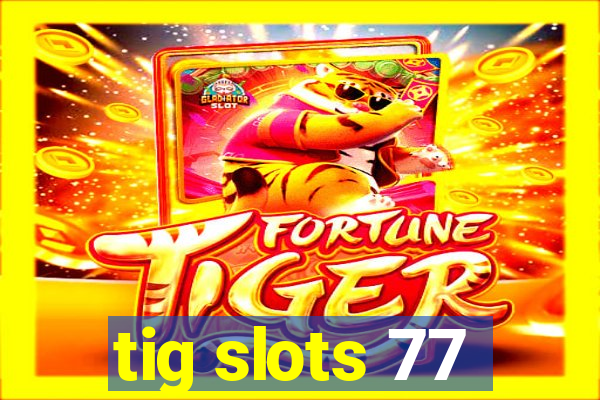 tig slots 77