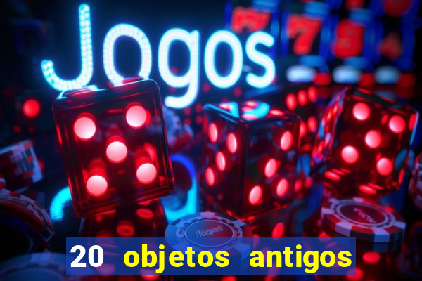 20 objetos antigos que hoje valem uma fortuna