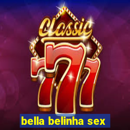 bella belinha sex