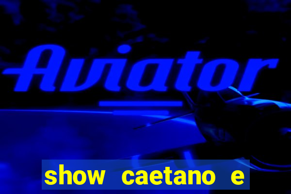 show caetano e maria betania bh