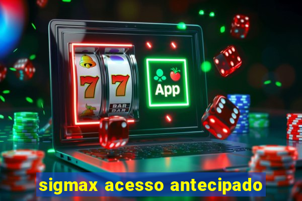 sigmax acesso antecipado