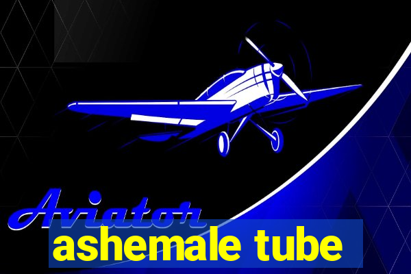 ashemale tube