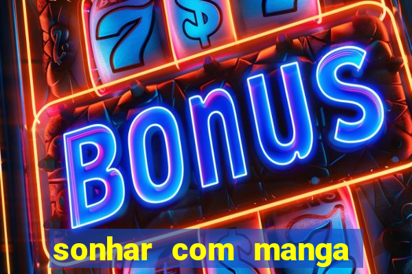 sonhar com manga madura jogo do bicho