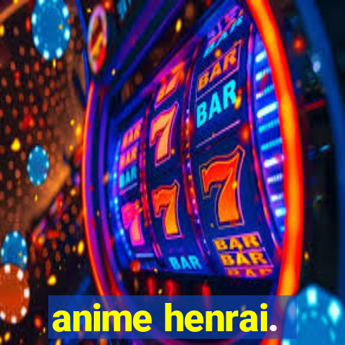 anime henrai.