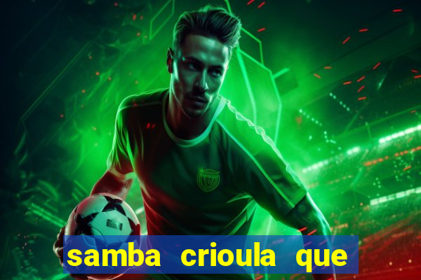 samba crioula que vem da bahia