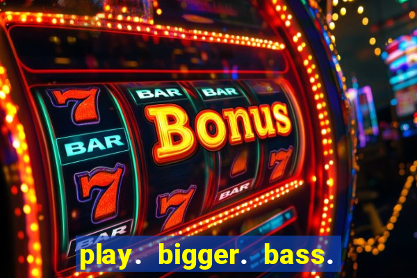 play. bigger. bass. bonanza. slots.