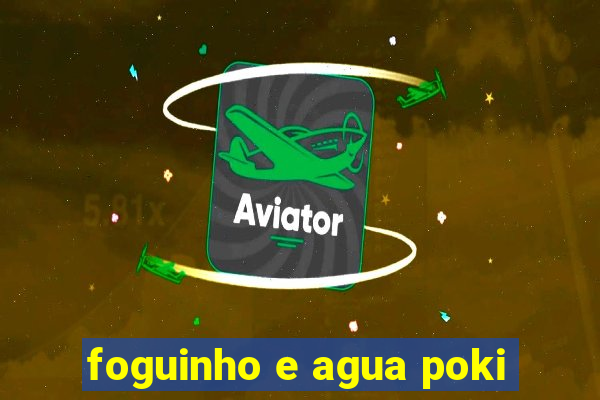 foguinho e agua poki