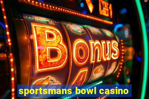 sportsmans bowl casino