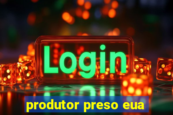 produtor preso eua