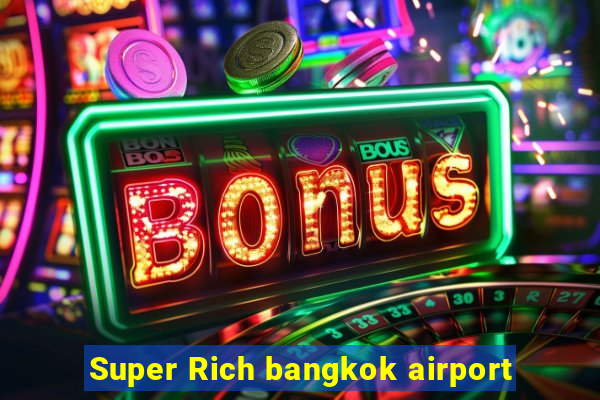 Super Rich bangkok airport