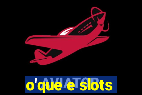 o'que e slots