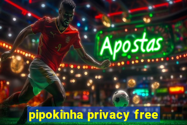 pipokinha privacy free