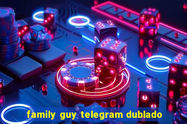 family guy telegram dublado