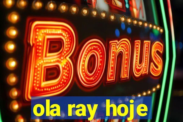 ola ray hoje