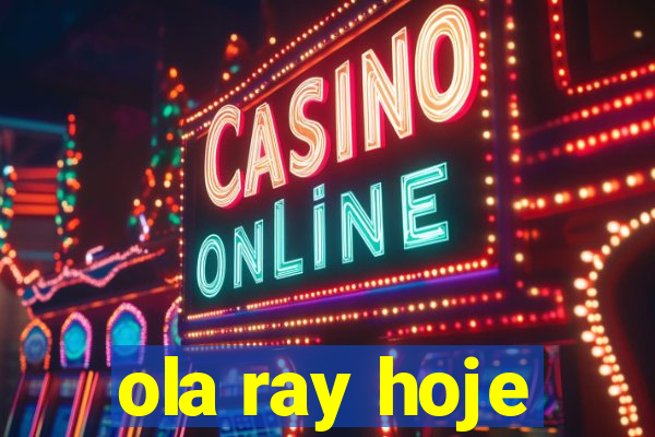 ola ray hoje