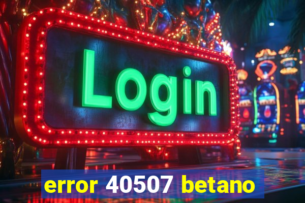 error 40507 betano