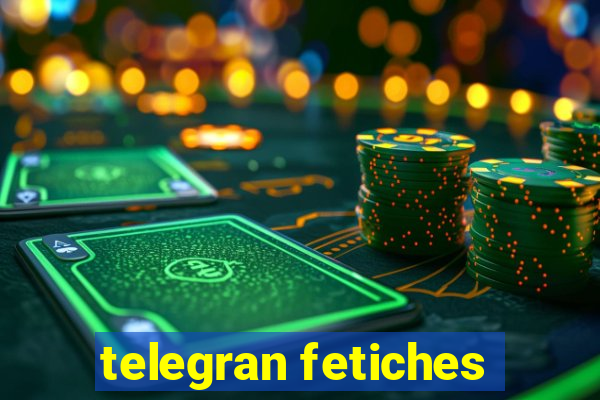 telegran fetiches