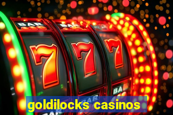 goldilocks casinos