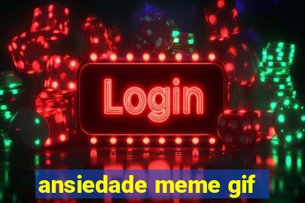 ansiedade meme gif