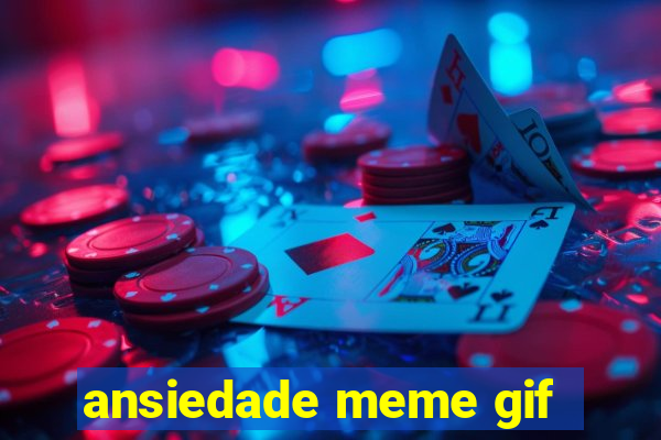 ansiedade meme gif