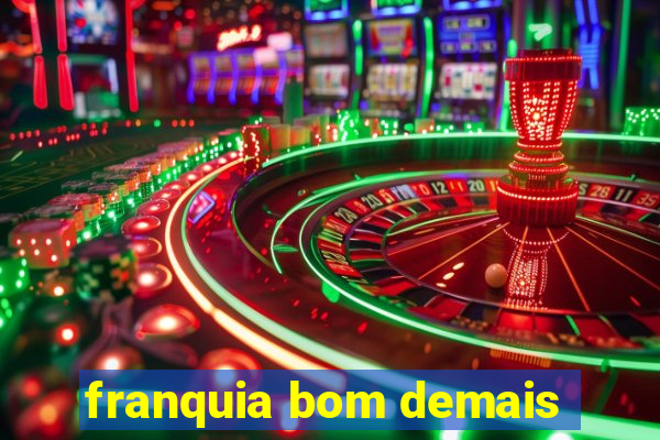 franquia bom demais